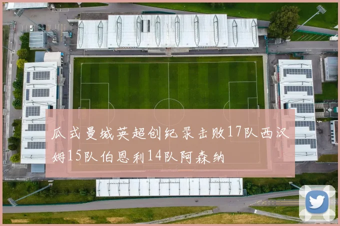 瓜式曼城英超创纪录击败17队西汉姆15队伯恩利14队阿森纳