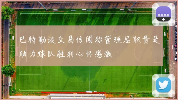 巴特勒谈交易传闻称管理层职责是助力球队胜利心怀感激